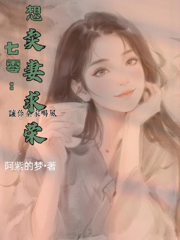 七零：想卖妻求荣，让你全家喝风